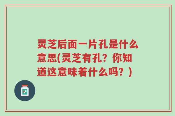 灵芝后面一片孔是什么意思(灵芝有孔?你知道这意味着什么吗?)-第1张图片-超越 灵芝后面一片孔是什么意思(灵芝有孔?你知道这意味着什么吗?)-第1张图片-超越