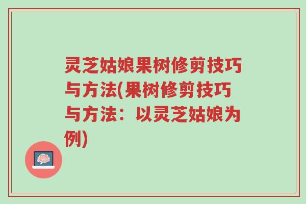 灵芝姑娘果树修剪技巧与方法(果树修剪技巧与方法:以灵芝姑娘为例)-第1张图片-超越 灵芝姑娘果树修剪技巧与方法(果树修剪技巧与方法:以灵芝姑娘为例)-第1张图片-超越