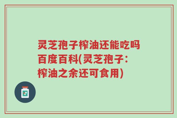灵芝孢子榨油还能吃吗百度百科(灵芝孢子:榨油之余还可食用)-第1张图片-超越 灵芝孢子榨油还能吃吗百度百科(灵芝孢子:榨油之余还可食用)-第1张图片-超越