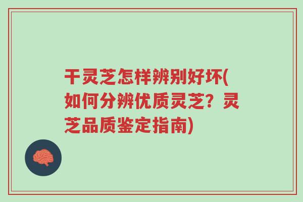 干灵芝怎样辨别好坏(如何分辨优质灵芝？灵芝品质鉴定指南)-第1张图片-超越