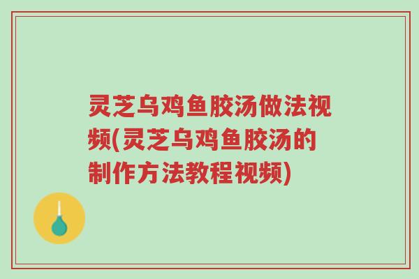 灵芝乌鸡鱼胶汤做法视频(灵芝乌鸡鱼胶汤的制作方法教程视频)-第1张图片-超越 灵芝乌鸡鱼胶汤做法视频(灵芝乌鸡鱼胶汤的制作方法教程视频)-第1张图片-超越