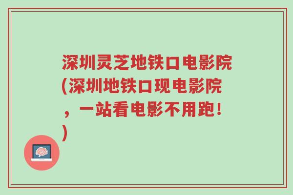 深圳灵芝地铁口电影院(深圳地铁口现电影院,一站看电影不用跑!)-第1张图片-超越 深圳灵芝地铁口电影院(深圳地铁口现电影院,一站看电影不用跑!)-第1张图片-超越