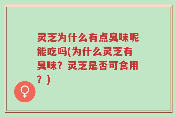 灵芝为什么有点臭味呢能吃吗(为什么灵芝有臭味?灵芝是否可食用?)-第1张图片-超越 灵芝为什么有点臭味呢能吃吗(为什么灵芝有臭味?灵芝是否可食用?)-第1张图片-超越