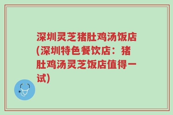 深圳灵芝猪肚鸡汤饭店(深圳特色餐饮店:猪肚鸡汤灵芝饭店值得一试)-第1张图片-超越 深圳灵芝猪肚鸡汤饭店(深圳特色餐饮店:猪肚鸡汤灵芝饭店值得一试)-第1张图片-超越