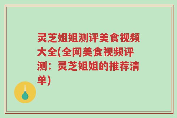 灵芝姐姐测评美食视频大全(全网美食视频评测:灵芝姐姐的推荐清单)-第1张图片-超越 灵芝姐姐测评美食视频大全(全网美食视频评测:灵芝姐姐的推荐清单)-第1张图片-超越