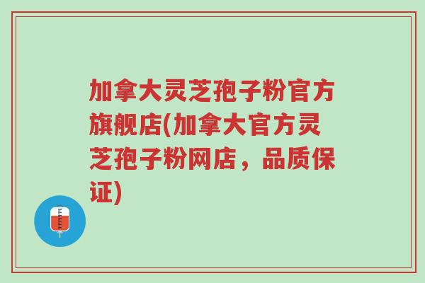 加拿大灵芝孢子粉官方旗舰店(加拿大官方灵芝孢子粉网店,品质保证)-第1张图片-超越 加拿大灵芝孢子粉官方旗舰店(加拿大官方灵芝孢子粉网店,品质保证)-第1张图片-超越