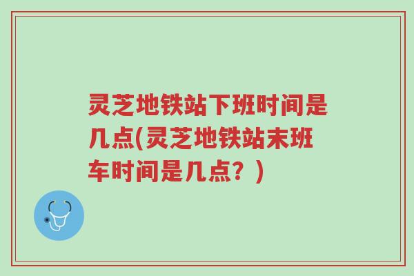 灵芝地铁站下班时间是几点(灵芝地铁站末班车时间是几点?)-第1张图片-超越 灵芝地铁站下班时间是几点(灵芝地铁站末班车时间是几点?)-第1张图片-超越