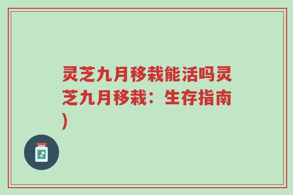 灵芝九月移栽能活吗灵芝九月移栽:生存指南)-第1张图片-超越 灵芝九月移栽能活吗灵芝九月移栽:生存指南)-第1张图片-超越