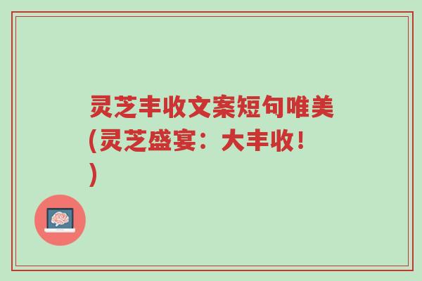 灵芝丰收文案短句唯美(灵芝盛宴:大丰收!)-第1张图片-超越 灵芝丰收文案短句唯美(灵芝盛宴:大丰收!)-第1张图片-超越