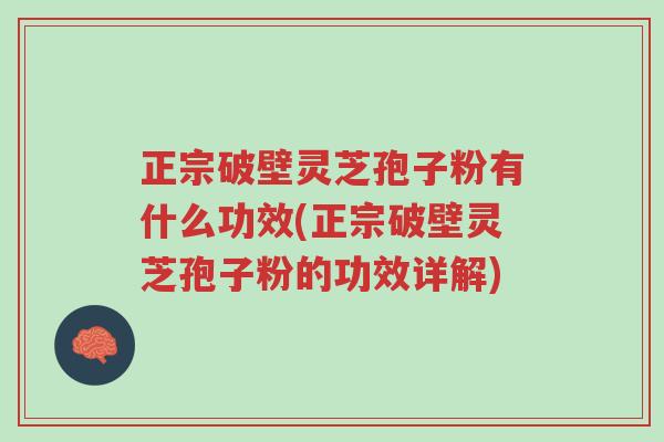 正宗破壁灵芝孢子粉有什么功效(正宗破壁灵芝孢子粉的功效详解)-第1张图片-超越