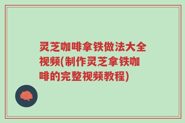 灵芝咖啡拿铁做法大全视频(制作灵芝拿铁咖啡的完整视频教程)-第1张图片-超越 灵芝咖啡拿铁做法大全视频(制作灵芝拿铁咖啡的完整视频教程)-第1张图片-超越