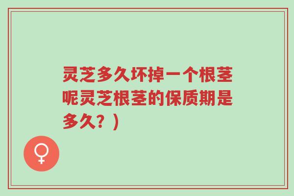 灵芝多久坏掉一个根茎呢灵芝根茎的保质期是多久?)-第1张图片-超越 灵芝多久坏掉一个根茎呢灵芝根茎的保质期是多久?)-第1张图片-超越
