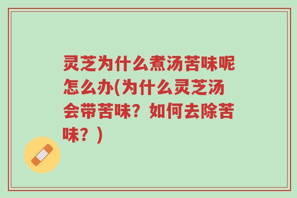 灵芝为什么煮汤苦味呢怎么办(为什么灵芝汤会带苦味?如何去除苦味?)-第1张图片-超越 灵芝为什么煮汤苦味呢怎么办(为什么灵芝汤会带苦味?如何去除苦味?)-第1张图片-超越