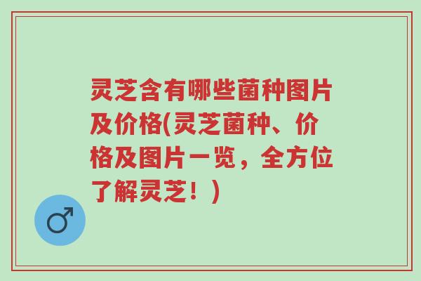 灵芝含有哪些菌种图片及价格(灵芝菌种、价格及图片一览,全方位了解灵芝!)-第1张图片-超越 灵芝含有哪些菌种图片及价格(灵芝菌种、价格及图片一览,全方位了解灵芝!)-第1张图片-超越