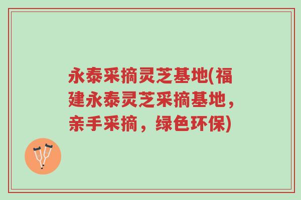 永泰采摘灵芝基地(福建永泰灵芝采摘基地,亲手采摘,绿色环保)-第1张图片-超越 永泰采摘灵芝基地(福建永泰灵芝采摘基地,亲手采摘,绿色环保)-第1张图片-超越