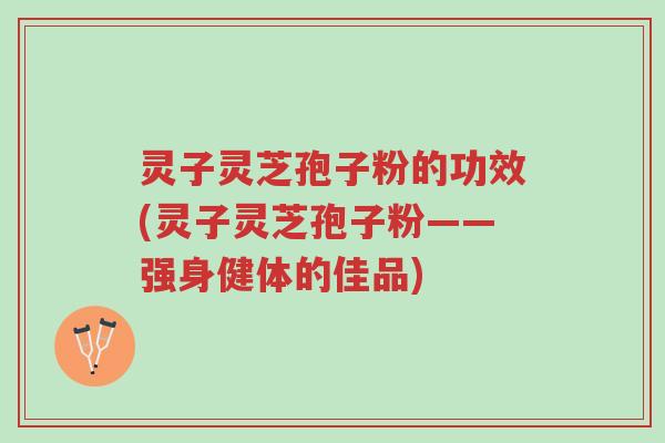 灵子灵芝孢子粉的功效(灵子灵芝孢子粉——强身健体的佳品)-第1张图片-超越 灵子灵芝孢子粉的功效(灵子灵芝孢子粉——强身健体的佳品)-第1张图片-超越