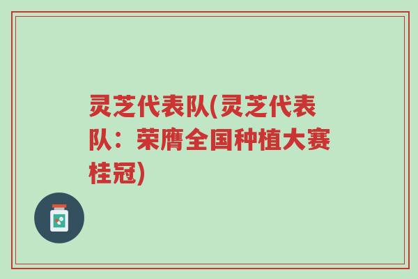 灵芝代表队(灵芝代表队:荣膺全国种植大赛桂冠)-第1张图片-超越 灵芝代表队(灵芝代表队:荣膺全国种植大赛桂冠)-第1张图片-超越