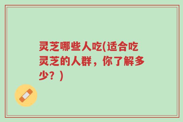 灵芝哪些人吃(适合吃灵芝的人群,你了解多少?)-第1张图片-超越 灵芝哪些人吃(适合吃灵芝的人群,你了解多少?)-第1张图片-超越