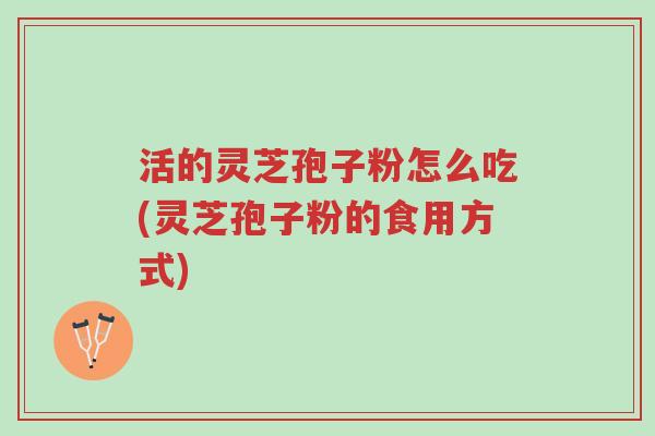 活的灵芝孢子粉怎么吃(灵芝孢子粉的食用方式)-第1张图片-超越 活的灵芝孢子粉怎么吃(灵芝孢子粉的食用方式)-第1张图片-超越