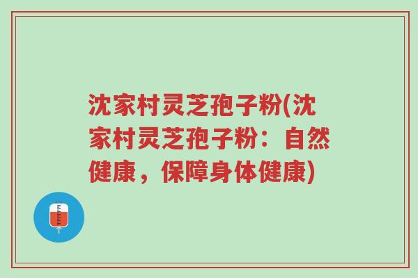 沈家村灵芝孢子粉(沈家村灵芝孢子粉:自然健康,保障身体健康)-第1张图片-超越 沈家村灵芝孢子粉(沈家村灵芝孢子粉:自然健康,保障身体健康)-第1张图片-超越