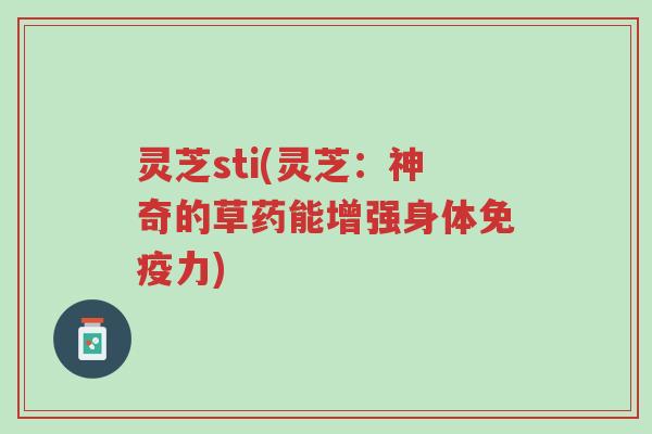 灵芝sti(灵芝:神奇的草药能增强身体免疫力)-第1张图片-超越 灵芝sti(灵芝:神奇的草药能增强身体免疫力)-第1张图片-超越
