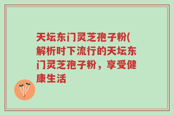天坛东门灵芝孢子粉(解析时下流行的天坛东门灵芝孢子粉,享受健康生活-第1张图片-超越 天坛东门灵芝孢子粉(解析时下流行的天坛东门灵芝孢子粉,享受健康生活-第1张图片-超越