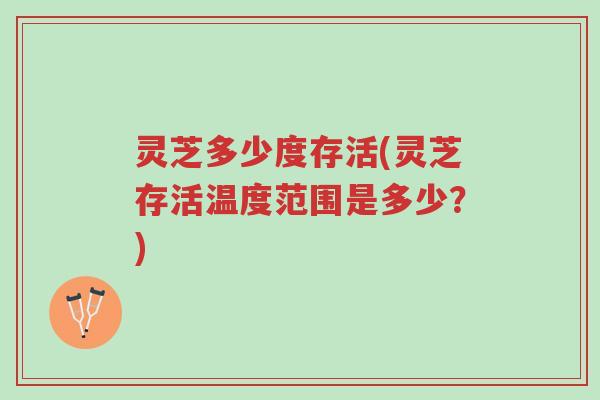 灵芝多少度存活(灵芝存活温度范围是多少?)-第1张图片-超越 灵芝多少度存活(灵芝存活温度范围是多少?)-第1张图片-超越