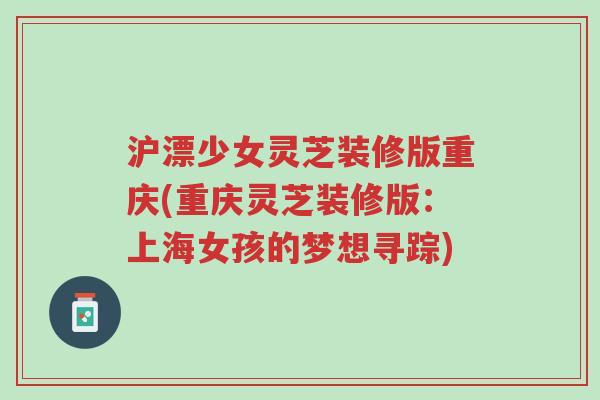 沪漂少女灵芝装修版重庆(重庆灵芝装修版:上海女孩的梦想寻踪)-第1张图片-超越 沪漂少女灵芝装修版重庆(重庆灵芝装修版:上海女孩的梦想寻踪)-第1张图片-超越