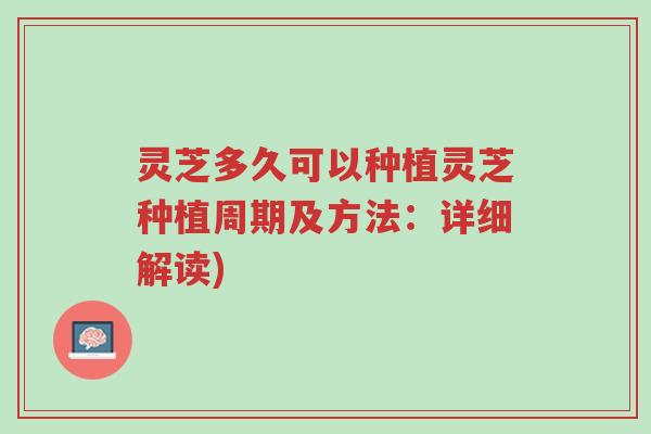 灵芝多久可以种植灵芝种植周期及方法:详细解读)-第1张图片-超越 灵芝多久可以种植灵芝种植周期及方法:详细解读)-第1张图片-超越