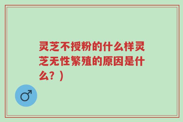灵芝不授粉的什么样灵芝无性繁殖的原因是什么?)-第1张图片-超越 灵芝不授粉的什么样灵芝无性繁殖的原因是什么?)-第1张图片-超越