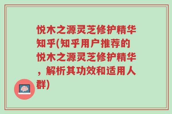 悦木之源灵芝修护精华知乎(知乎用户推荐的悦木之源灵芝修护精华,解析其功效和适用人群)-第1张图片-超越 悦木之源灵芝修护精华知乎(知乎用户推荐的悦木之源灵芝修护精华,解析其功效和适用人群)-第1张图片-超越