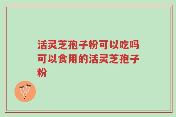 活灵芝孢子粉可以吃吗可以食用的活灵芝孢子粉-第1张图片-超越 活灵芝孢子粉可以吃吗可以食用的活灵芝孢子粉-第1张图片-超越