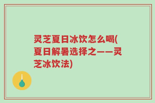灵芝夏日冰饮怎么喝(夏日解暑选择之——灵芝冰饮法)-第1张图片-超越 灵芝夏日冰饮怎么喝(夏日解暑选择之——灵芝冰饮法)-第1张图片-超越
