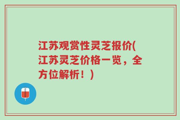 江苏观赏性灵芝报价(江苏灵芝价格一览，全方位解析！)-第1张图片-超越