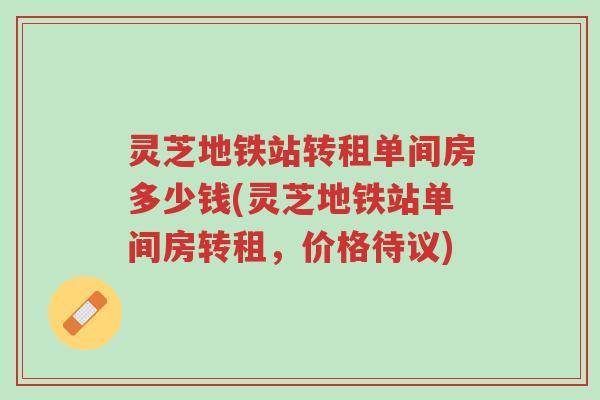 灵芝地铁站转租单间房多少钱(灵芝地铁站单间房转租,价格待议)-第1张图片-超越 灵芝地铁站转租单间房多少钱(灵芝地铁站单间房转租,价格待议)-第1张图片-超越