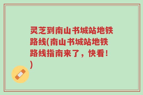 灵芝到南山书城站地铁路线(南山书城站地铁路线指南来了,快看!)-第1张图片-超越 灵芝到南山书城站地铁路线(南山书城站地铁路线指南来了,快看!)-第1张图片-超越
