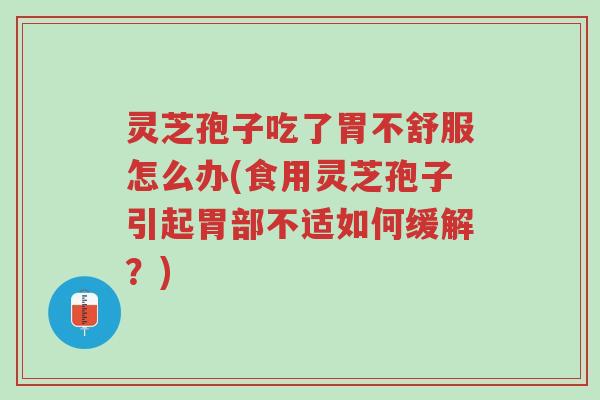 灵芝孢子吃了胃不舒服怎么办(食用灵芝孢子引起胃部不适如何缓解?)-第1张图片-超越 灵芝孢子吃了胃不舒服怎么办(食用灵芝孢子引起胃部不适如何缓解?)-第1张图片-超越