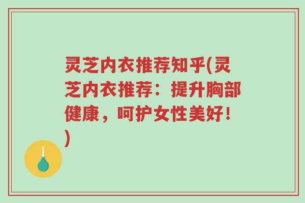 灵芝内衣推荐知乎(灵芝内衣推荐:提升胸部健康,呵护女性美好!)-第1张图片-超越 灵芝内衣推荐知乎(灵芝内衣推荐:提升胸部健康,呵护女性美好!)-第1张图片-超越