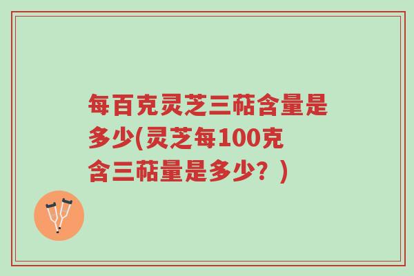 每百克灵芝三萜含量是多少(灵芝每100克含三萜量是多少?)-第1张图片-超越 每百克灵芝三萜含量是多少(灵芝每100克含三萜量是多少?)-第1张图片-超越
