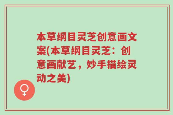 本草纲目灵芝创意画文案(本草纲目灵芝:创意画献艺,妙手描绘灵动之美)-第1张图片-超越 本草纲目灵芝创意画文案(本草纲目灵芝:创意画献艺,妙手描绘灵动之美)-第1张图片-超越