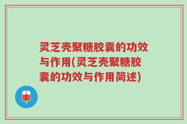 灵芝壳聚糖胶囊的功效与作用(灵芝壳聚糖胶囊的功效与作用简述)-第1张图片-超越 灵芝壳聚糖胶囊的功效与作用(灵芝壳聚糖胶囊的功效与作用简述)-第1张图片-超越