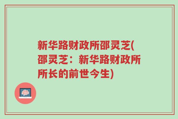 新华路财政所邵灵芝(邵灵芝:新华路财政所所长的前世今生)-第1张图片-超越 新华路财政所邵灵芝(邵灵芝:新华路财政所所长的前世今生)-第1张图片-超越