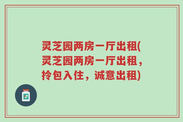灵芝园两房一厅出租(灵芝园两房一厅出租,拎包入住,诚意出租)-第1张图片-超越 灵芝园两房一厅出租(灵芝园两房一厅出租,拎包入住,诚意出租)-第1张图片-超越