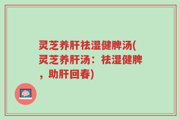 灵芝养肝祛湿健脾汤(灵芝养肝汤:祛湿健脾,助肝回春)-第1张图片-超越 灵芝养肝祛湿健脾汤(灵芝养肝汤:祛湿健脾,助肝回春)-第1张图片-超越