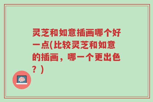 灵芝和如意插画哪个好一点(比较灵芝和如意的插画,哪一个更出色?)-第1张图片-超越 灵芝和如意插画哪个好一点(比较灵芝和如意的插画,哪一个更出色?)-第1张图片-超越