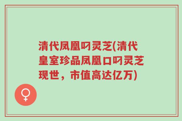 清代凤凰叼灵芝(清代皇室珍品凤凰口叼灵芝现世,市值高达亿万)-第1张图片-超越 清代凤凰叼灵芝(清代皇室珍品凤凰口叼灵芝现世,市值高达亿万)-第1张图片-超越