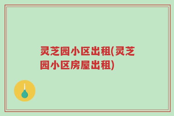 灵芝园小区出租(灵芝园小区房屋出租)-第1张图片-超越 灵芝园小区出租(灵芝园小区房屋出租)-第1张图片-超越
