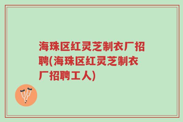 海珠区红灵芝制衣厂招聘(海珠区红灵芝制衣厂招聘工人)-第1张图片-超越 海珠区红灵芝制衣厂招聘(海珠区红灵芝制衣厂招聘工人)-第1张图片-超越