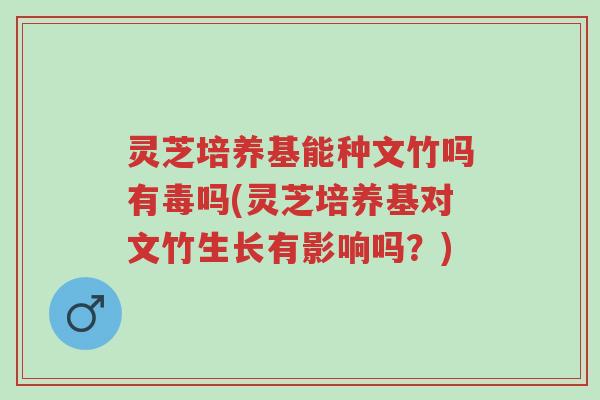 灵芝培养基能种文竹吗有毒吗(灵芝培养基对文竹生长有影响吗?)-第1张图片-超越 灵芝培养基能种文竹吗有毒吗(灵芝培养基对文竹生长有影响吗?)-第1张图片-超越