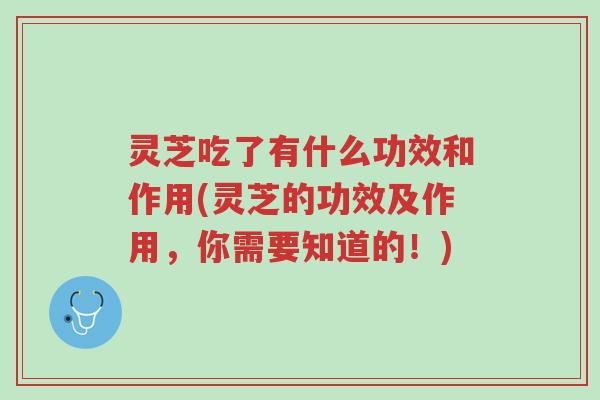 灵芝吃了有什么功效和作用(灵芝的功效及作用,你需要知道的!)-第1张图片-超越 灵芝吃了有什么功效和作用(灵芝的功效及作用,你需要知道的!)-第1张图片-超越